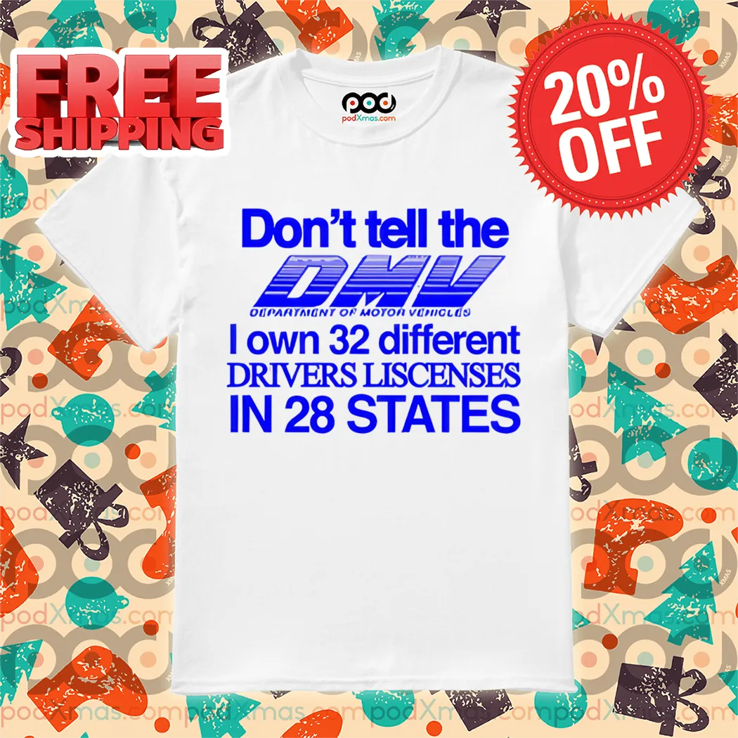 Don't Tell The Dmv I Own 32 Different Drivers Liscenses In 28 States Shirt