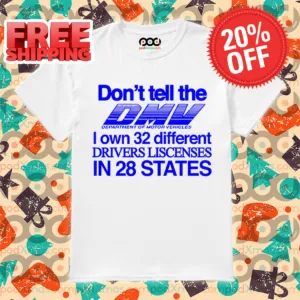 Don't Tell The Dmv I Own 32 Different Drivers Liscenses In 28 States Shirt