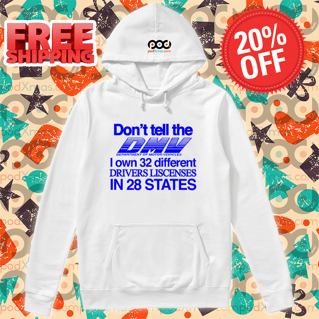 Don't Tell The Dmv I Own 32 Different Drivers Liscenses In 28 States Shirt