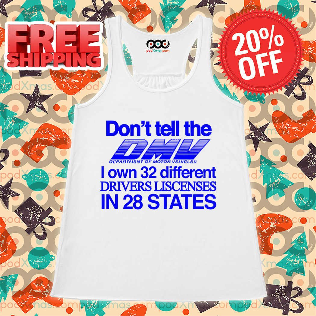 Don't Tell The Dmv I Own 32 Different Drivers Liscenses In 28 States Shirt