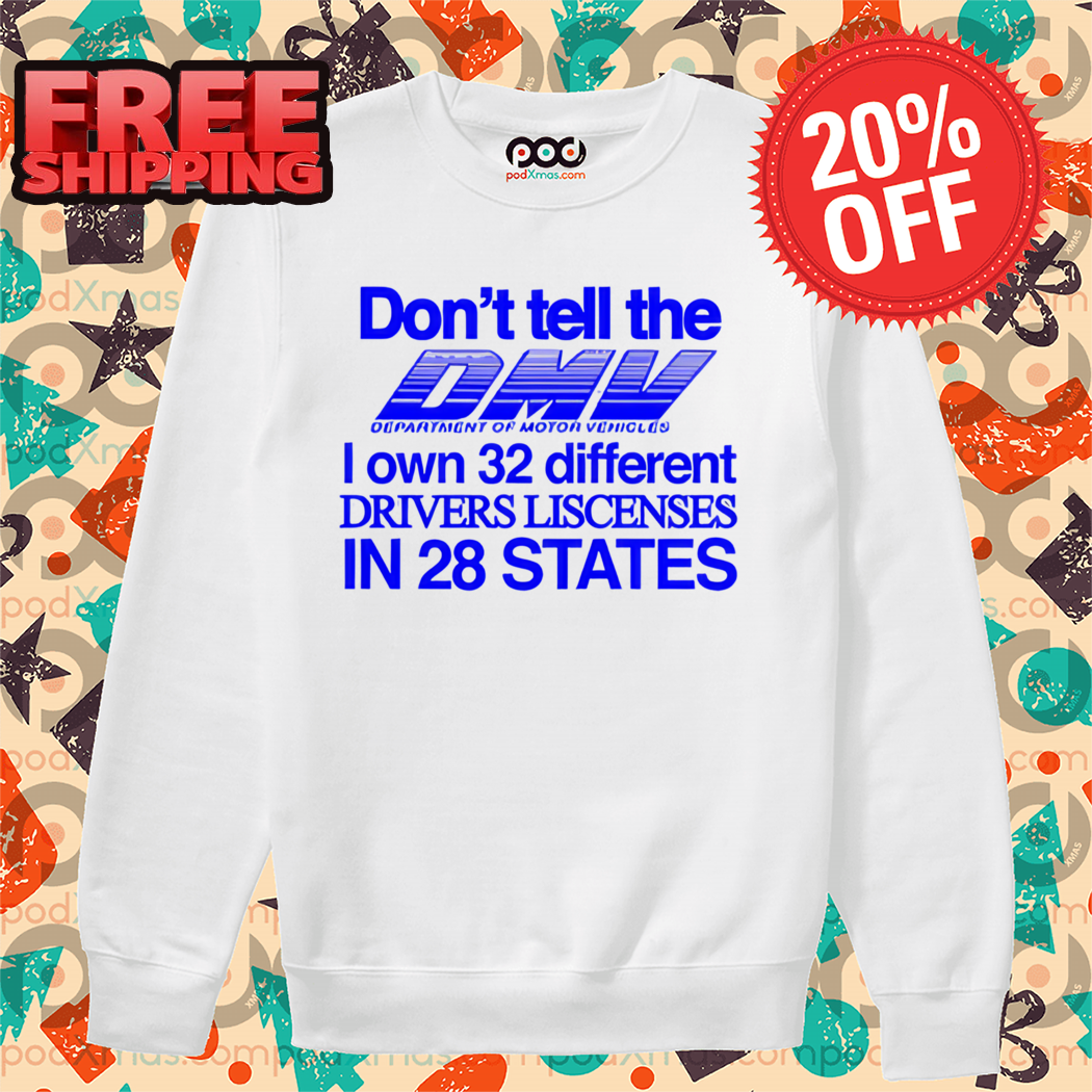 Don't Tell The Dmv I Own 32 Different Drivers Liscenses In 28 States Shirt