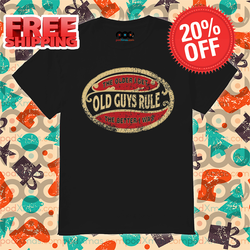 The Older I Get Old Guys Rule The Better I Was Vintage 2024 Shirt