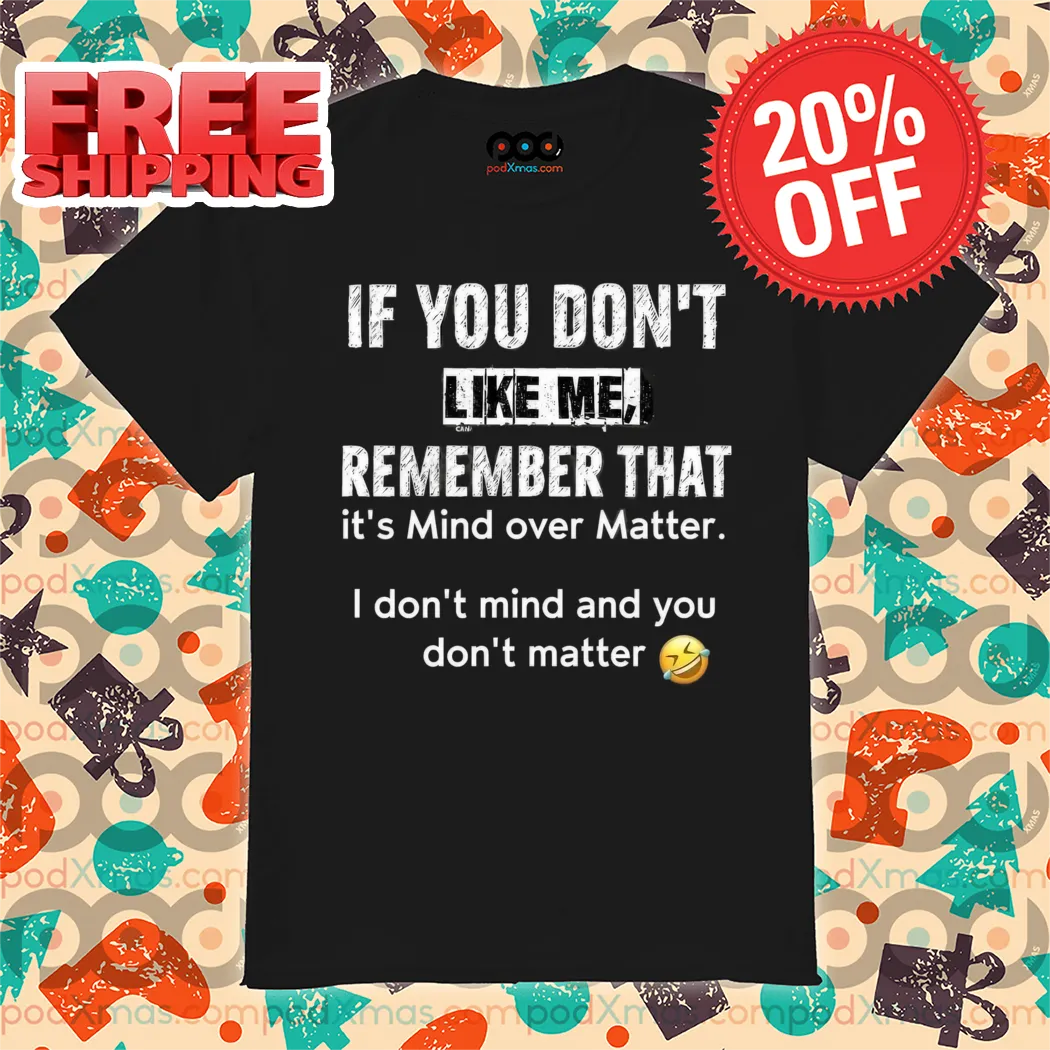 If You Don't Like Me Remember That It's Mind Over Matter Shirt