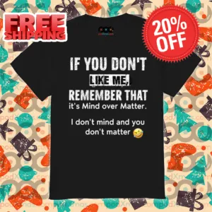 If You Don't Like Me Remember That It's Mind Over Matter Shirt