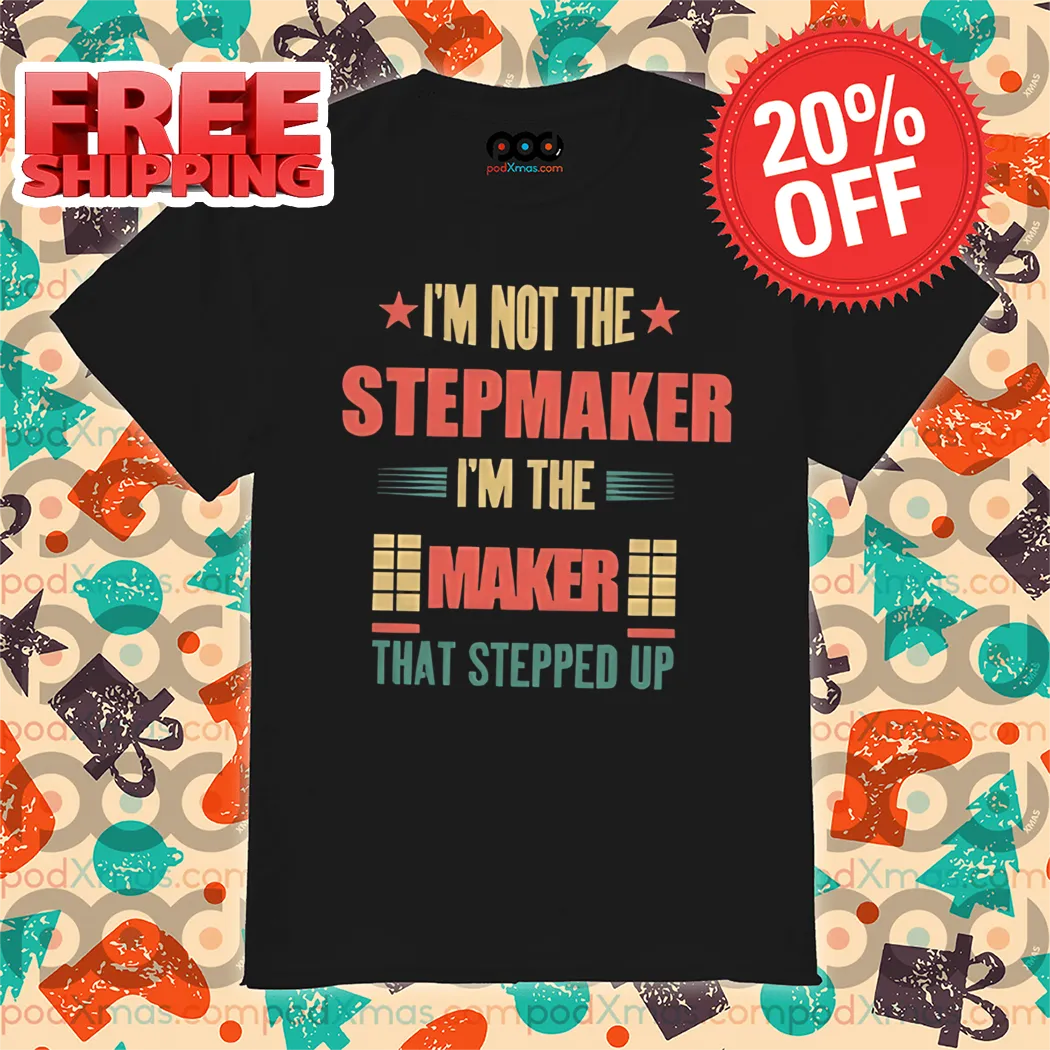 I'm Not The Stepmaker I'm The Maker That Stepped Up Vintage Shirt