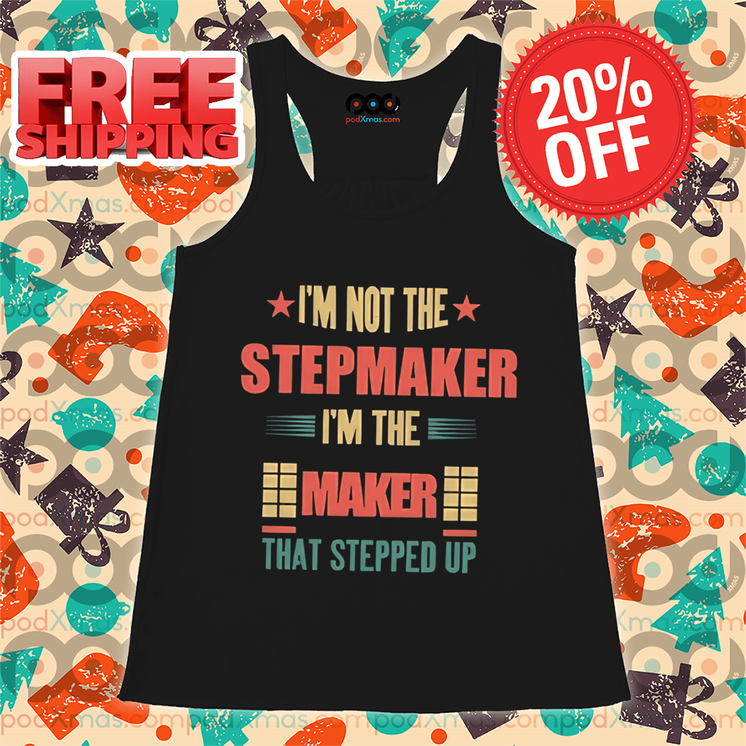 I'm Not The Stepmaker I'm The Maker That Stepped Up Vintage Shirt