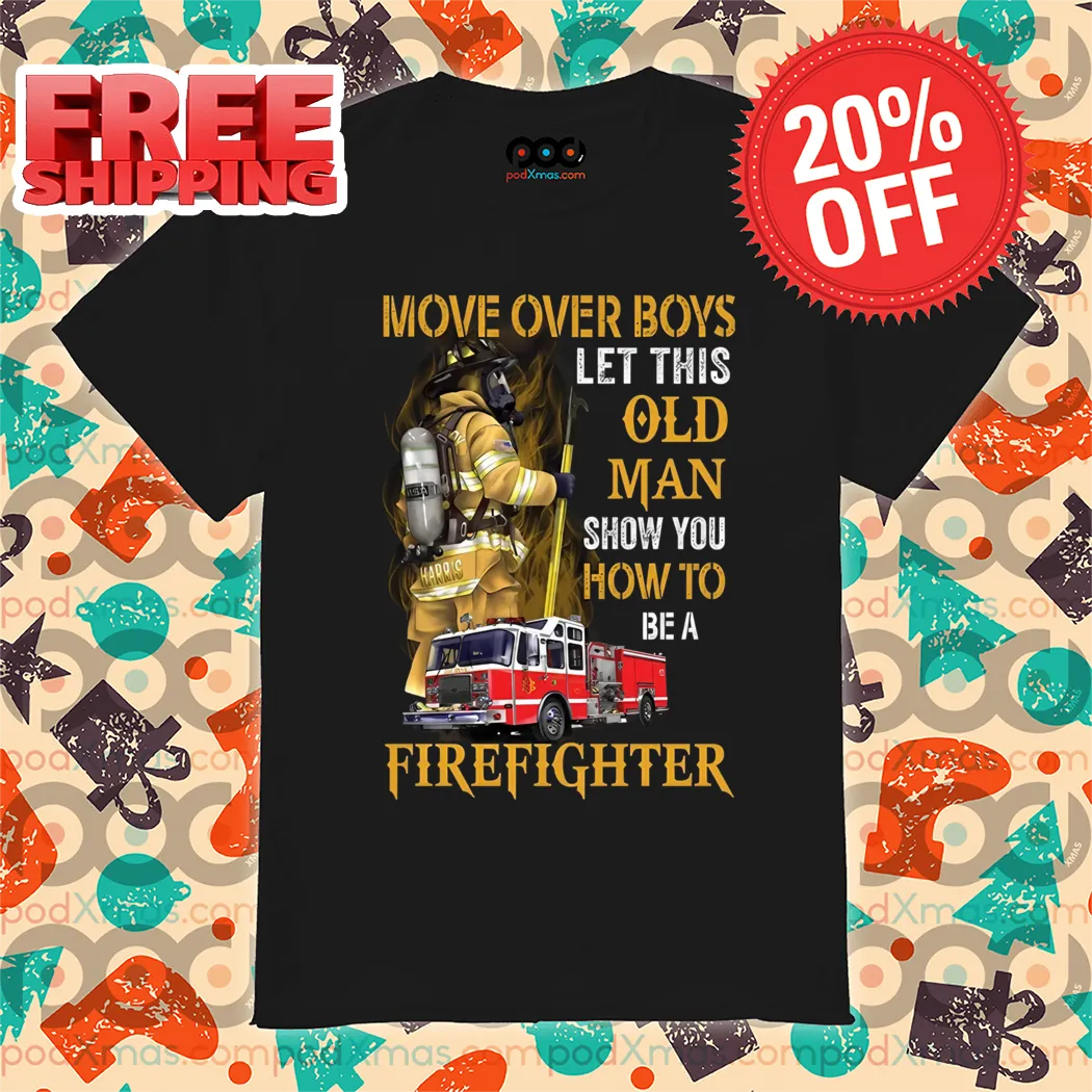 Move Over Boys Let This Old Man Show You How To Be A Firefighter Shirt