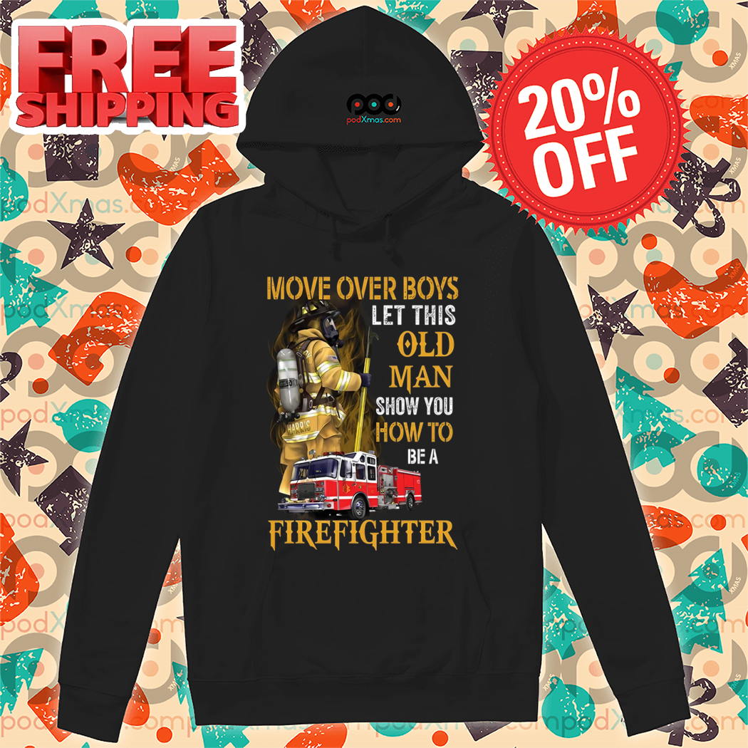 Move Over Boys Let This Old Man Show You How To Be A Firefighter Shirt