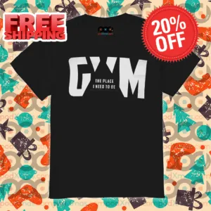 Gym The Place I Need To Be Shirt