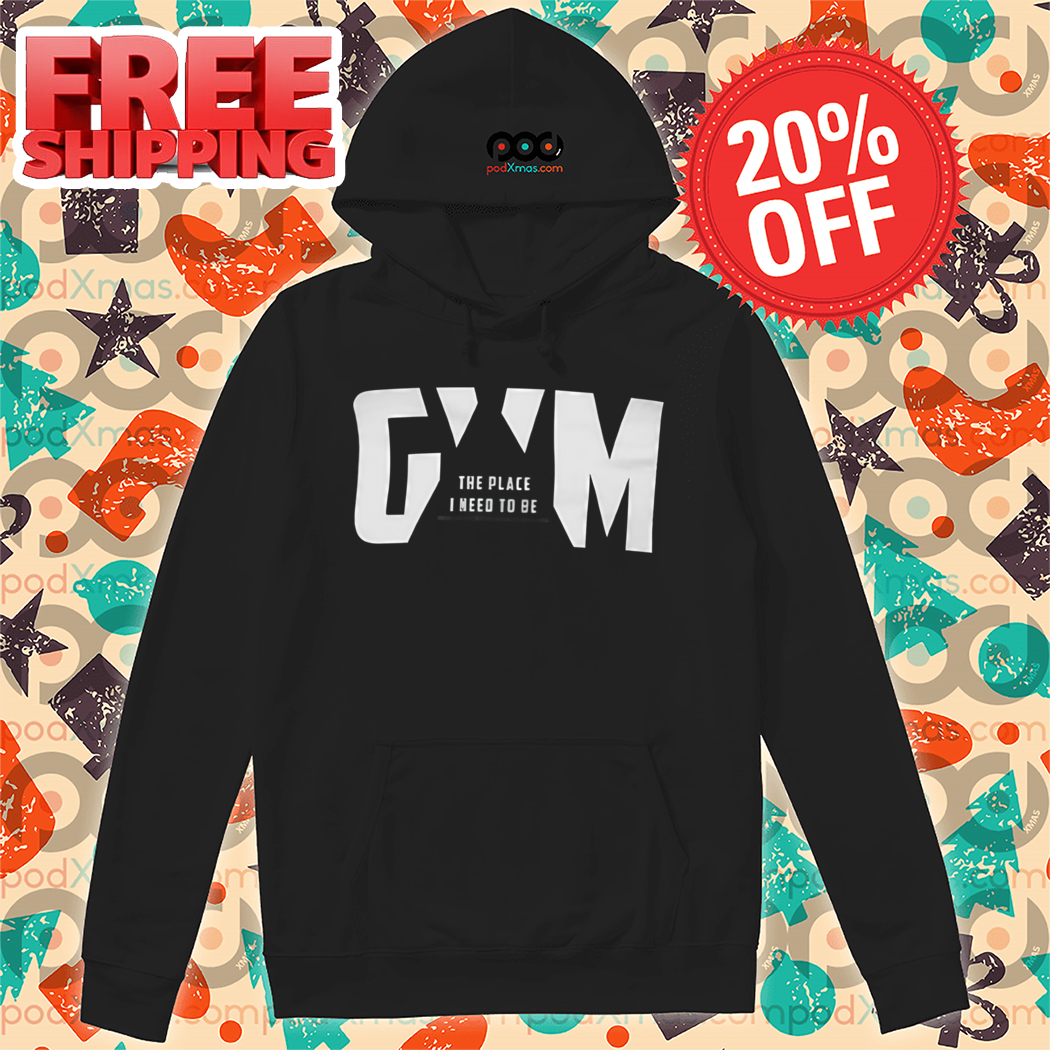 Gym The Place I Need To Be Shirt