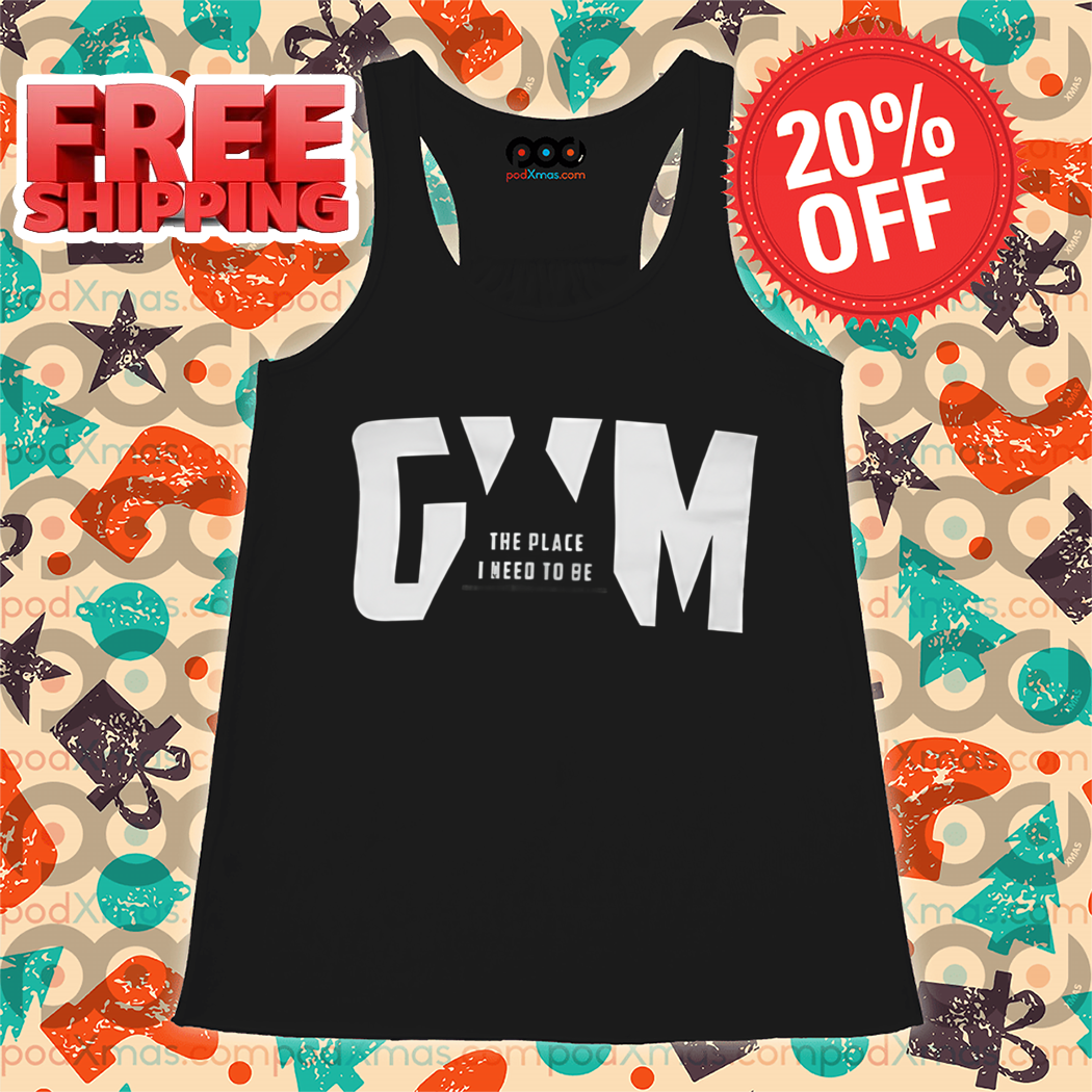 Gym The Place I Need To Be Shirt