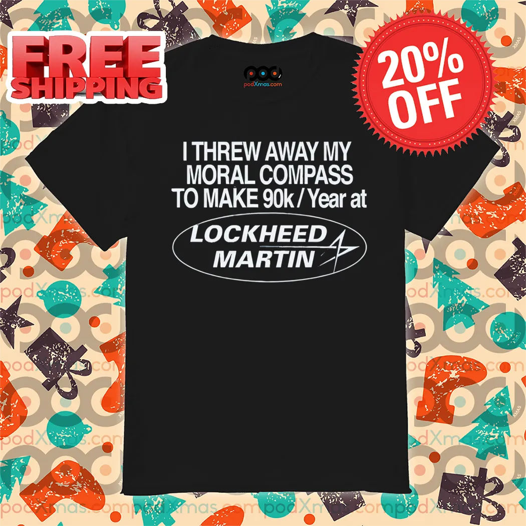 I Threw Away My Moral Compass To Make 90K Year At Lockheed Martin Shirt