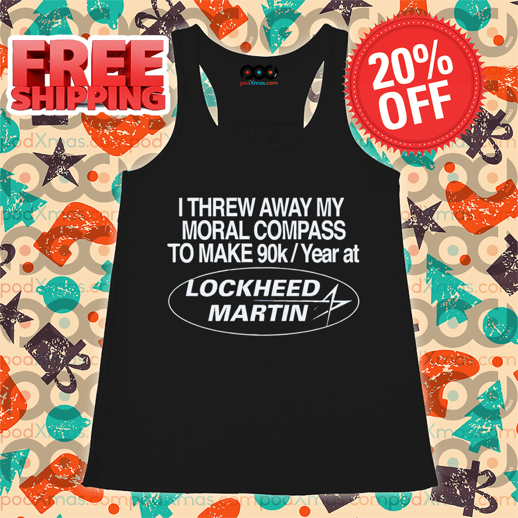 I Threw Away My Moral Compass To Make 90K Year At Lockheed Martin Shirt I Threw Away My Moral Compass To Make 90K Year At Lockheed Martin Shirt