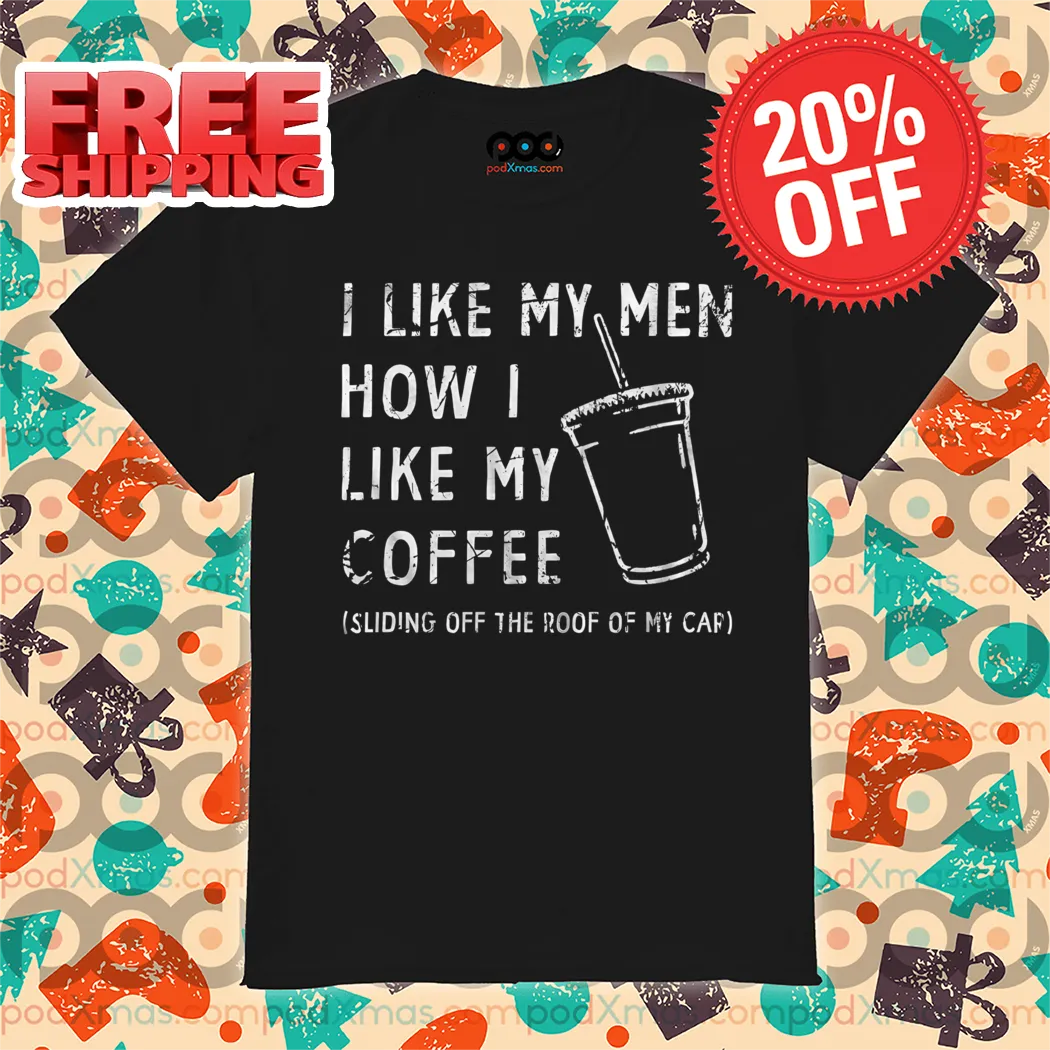 I Like My Men How I Like My Coffee Sliding Off The Roof Of My Car Vintage Shirt