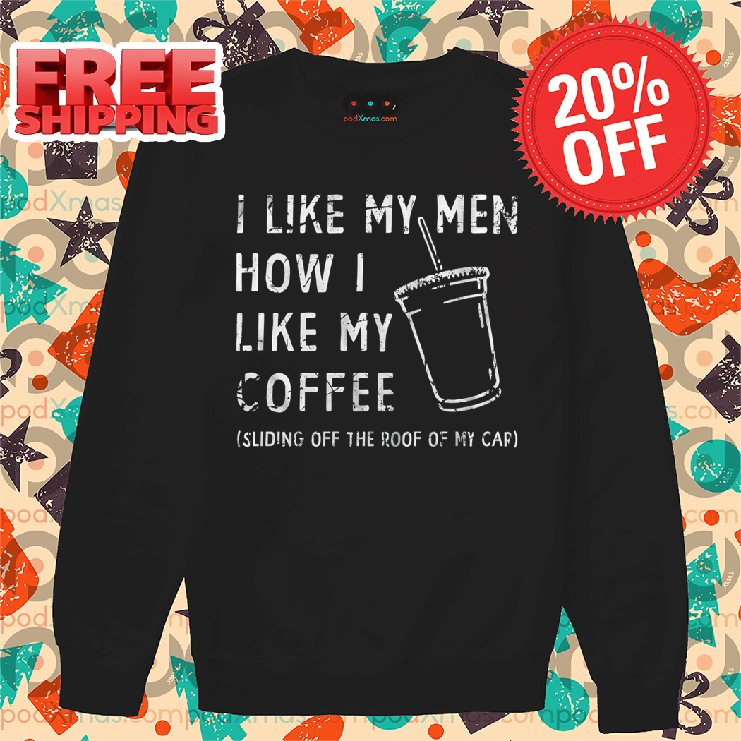 I Like My Men How I Like My Coffee Sliding Off The Roof Of My Car Vintage Shirt