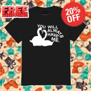 Swan You Will Always Have Me Shirt