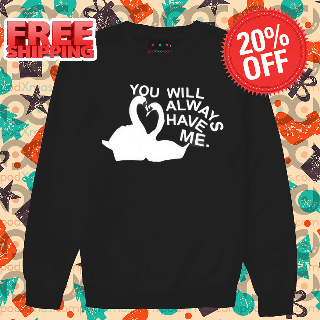 Swan You Will Always Have Me Shirt