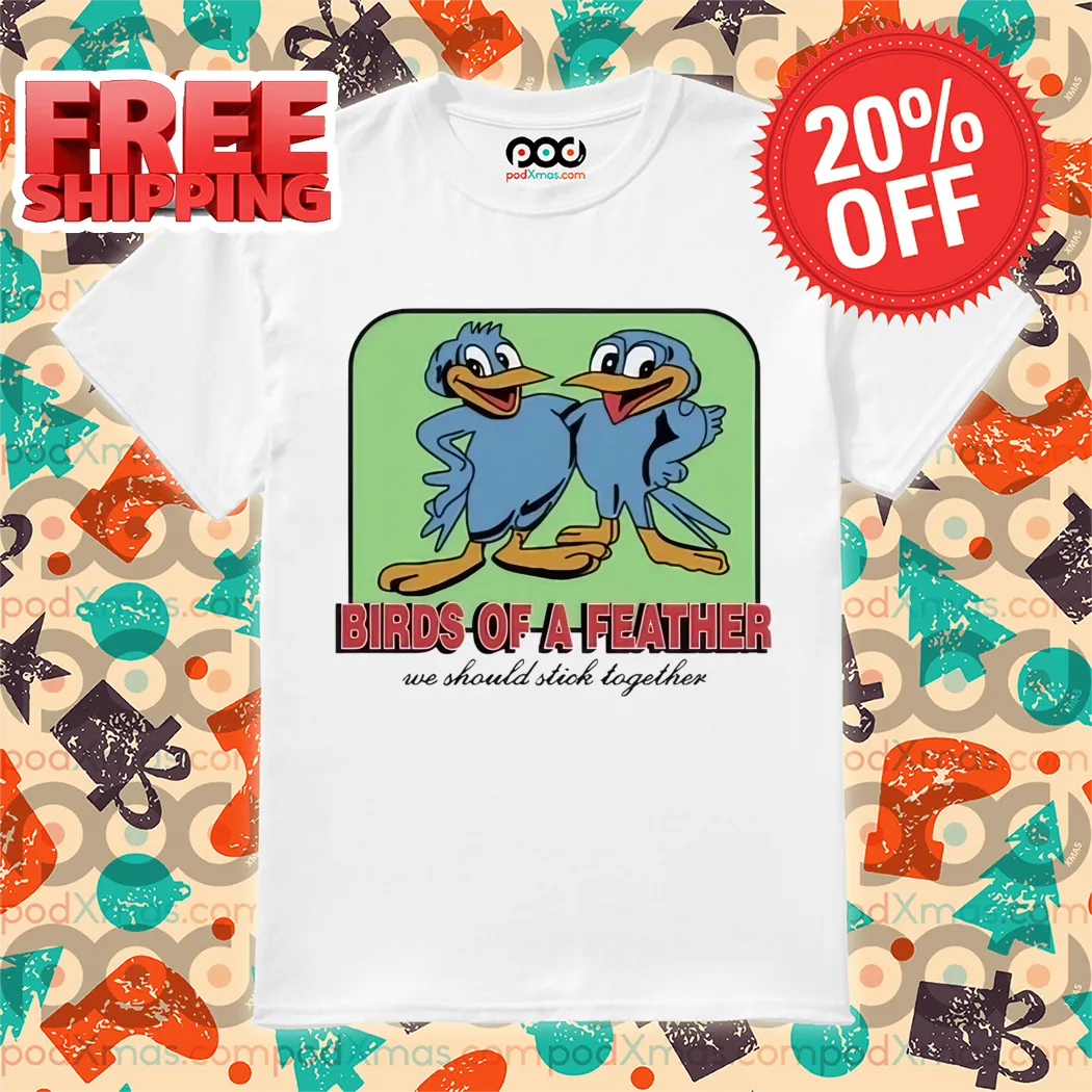 Birds Of A Feather We Should Stick Together Shirt