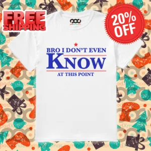 Bro I Don't Even Know At This Point Shirt