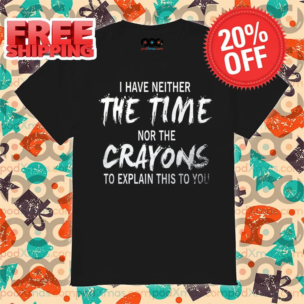 I Have Neither The Time Nor The Crayons To Explain This To You Vintage Shirt