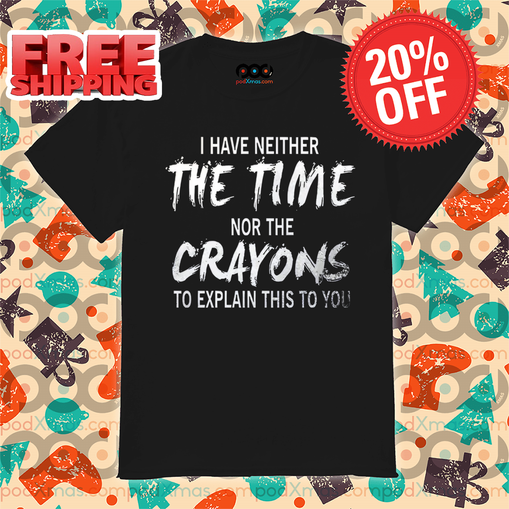 I Have Neither The Time Nor The Crayons To Explain This To You Vintage Shirt