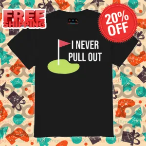Golf I Never Pull Out 2024 Shirt