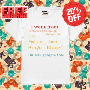 I Went From I Wanna Be A Baller Shot Caller To Mum Dad Bingo Bluey I'm Still Gangsta Tho Shirt