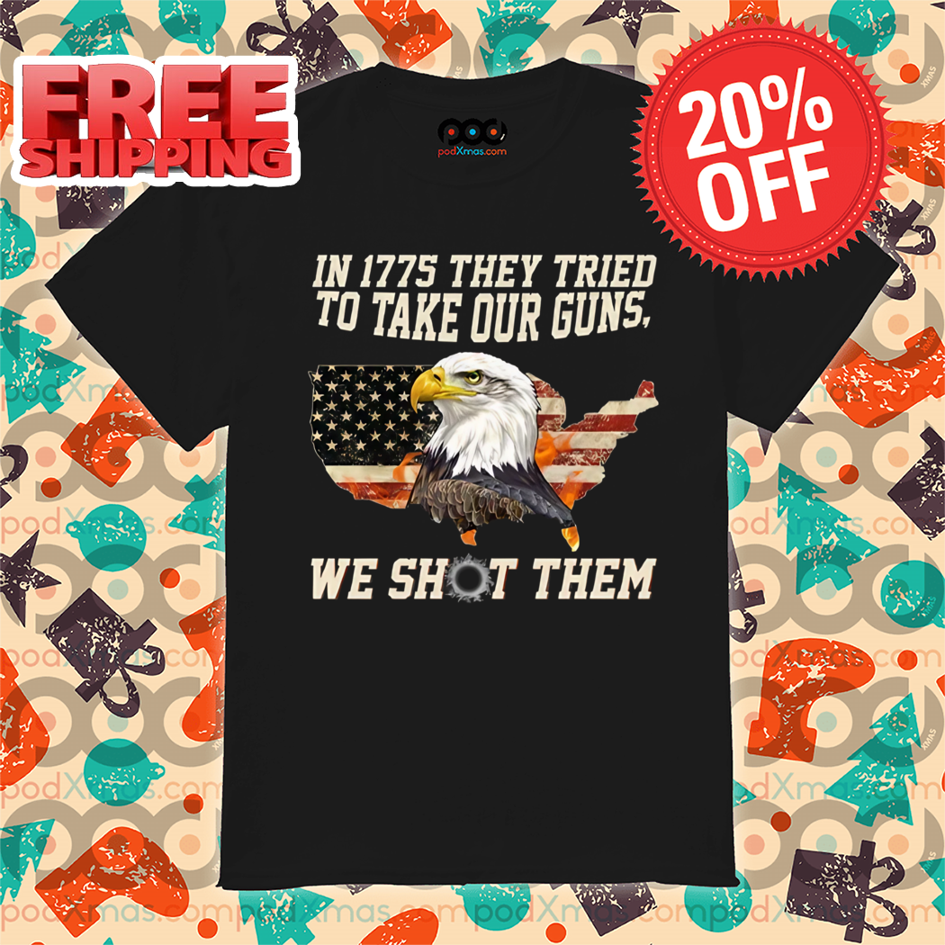 Eagle In 1775 They Tried To Take Our Guns We Shot Them Eagle American Flag Vintage Shirt