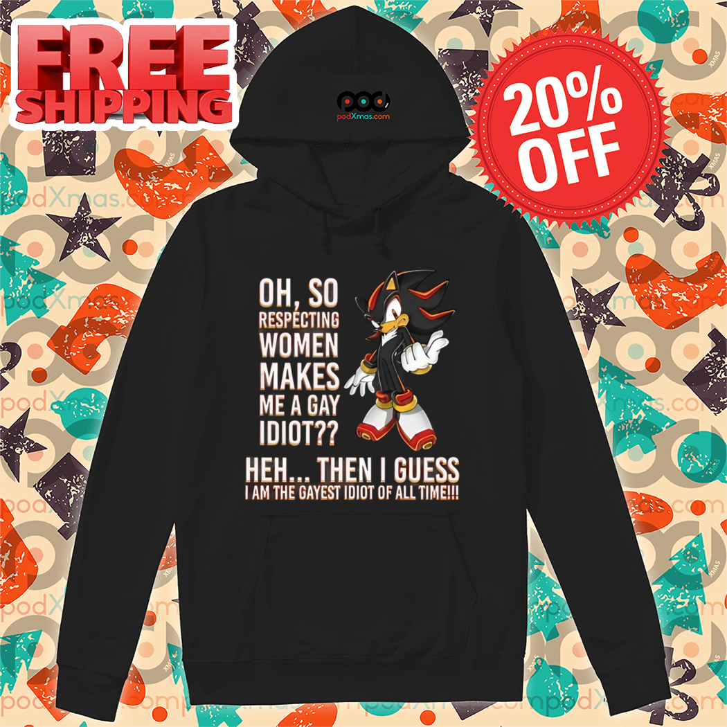 Oh So Respecting Women Makes Me A Gay Idiot Heh Then I Guess I Am The Gayest Idiot Of All Time Shirt