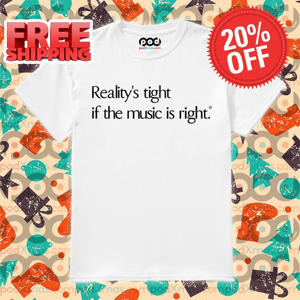 Reality's Tight If The Music Is Right Shirt