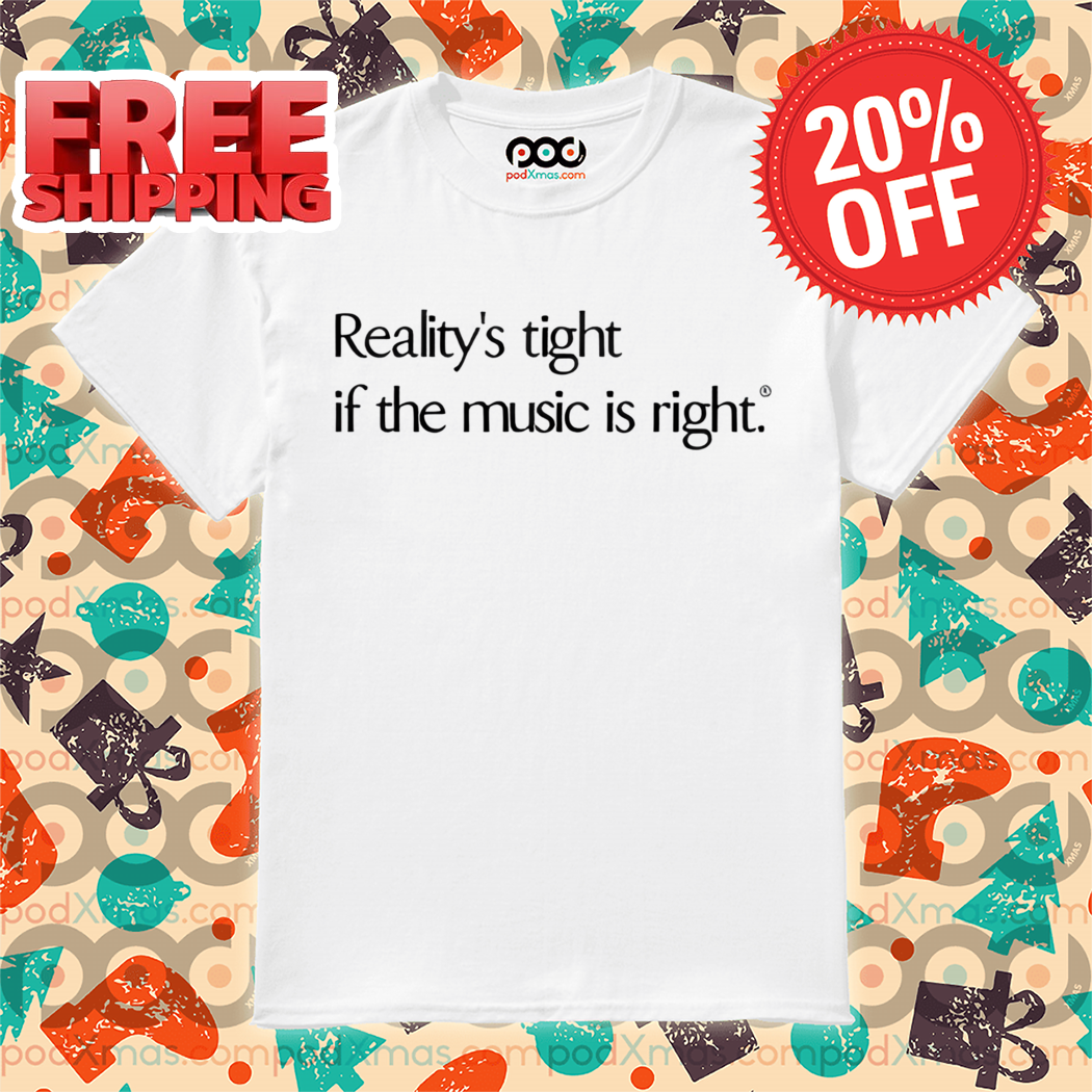 Reality's Tight If The Music Is Right Shirt