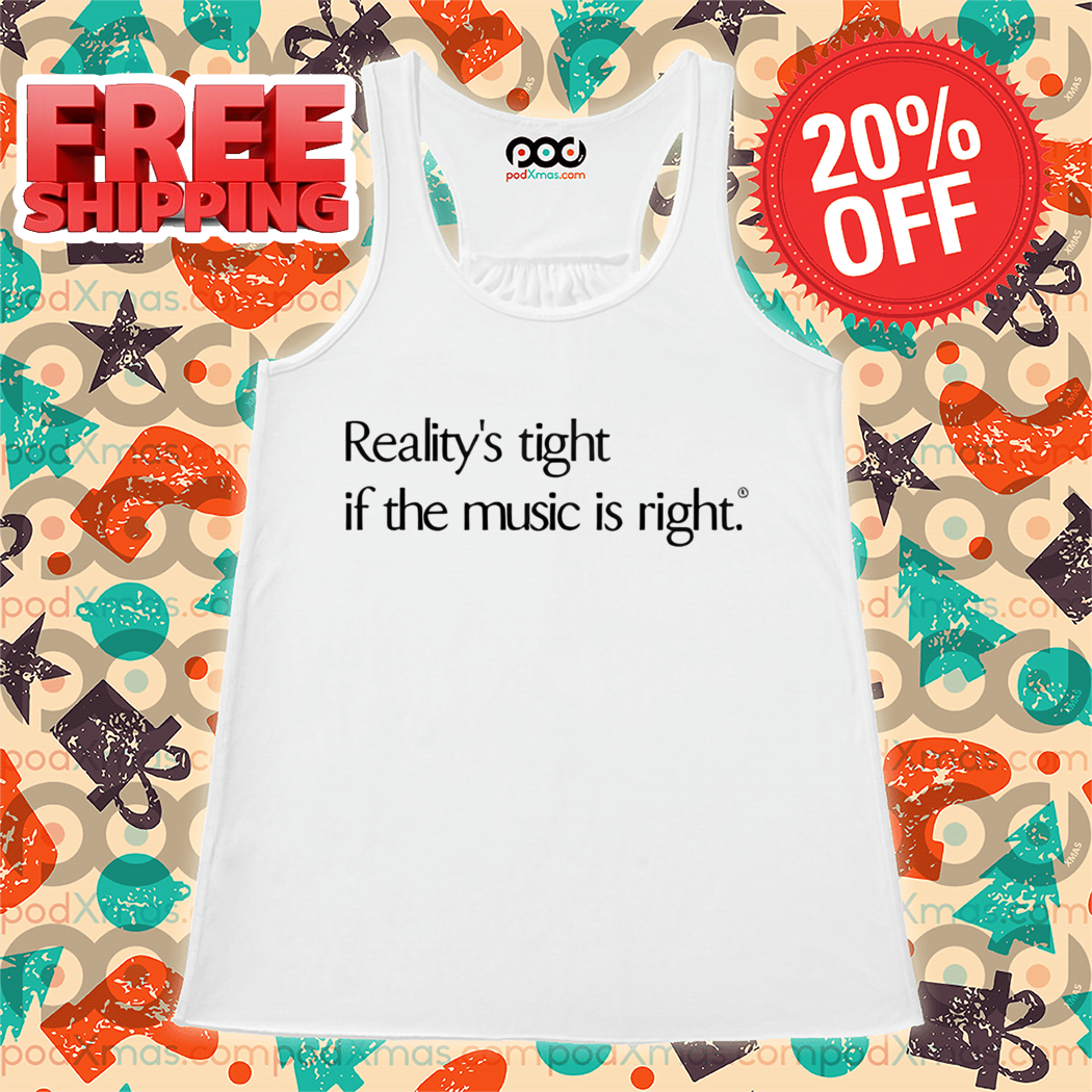 Reality's Tight If The Music Is Right Shirt