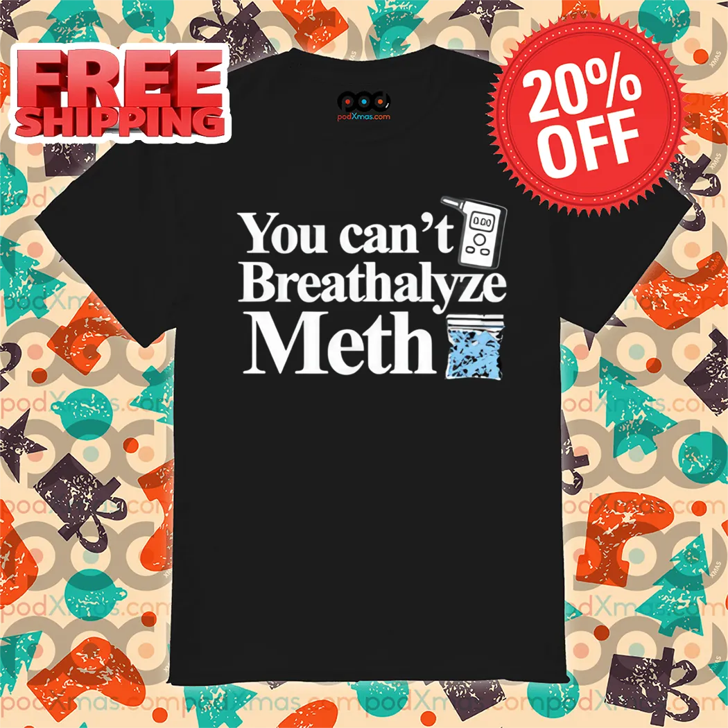 You Can't Breathalyze Meth Shirt
