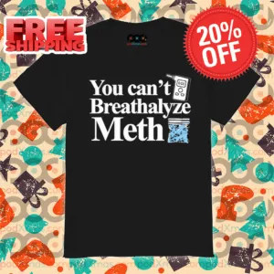 You Can't Breathalyze Meth Shirt