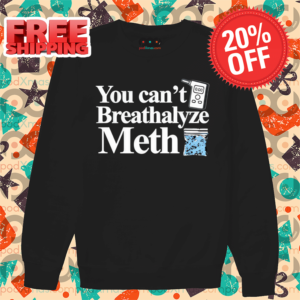 You Can't Breathalyze Meth Shirt