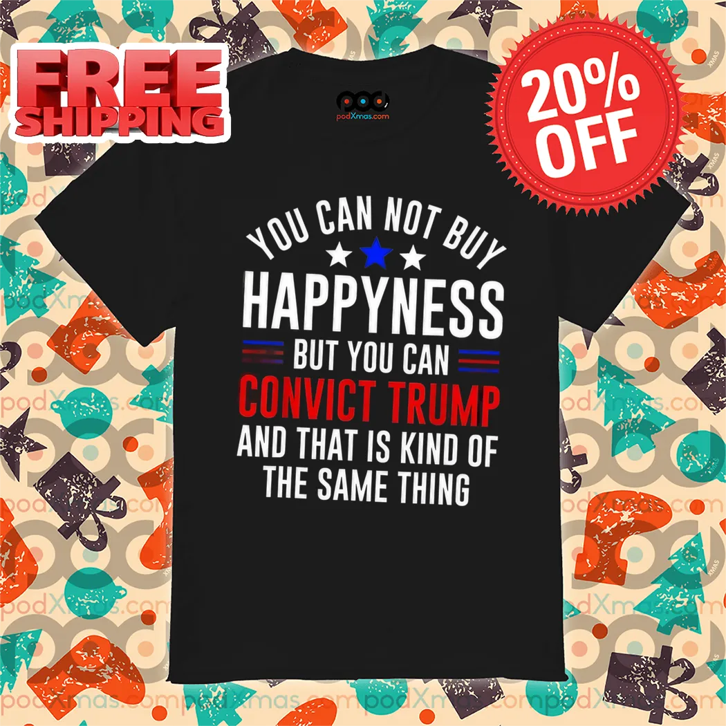 You Can Not Buy Happyness But You Can Convict Trump And That Is Kind Of The Same Thing 2024 Vintage Shirt