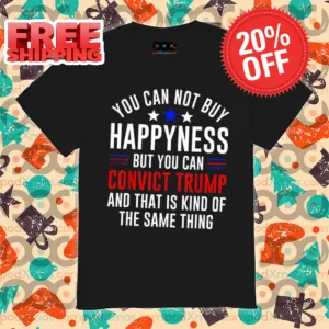 You Can Not Buy Happyness But You Can Convict Trump And That Is Kind Of The Same Thing 2024 Vintage Shirt