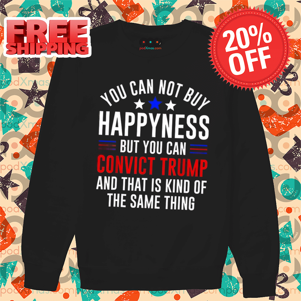 You Can Not Buy Happyness But You Can Convict Trump And That Is Kind Of The Same Thing 2024 Vintage Shirt