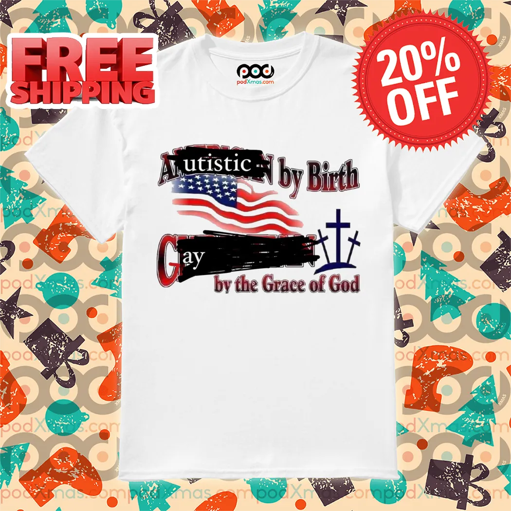 Autistic By Birth Gay By The Grace Of God 2024 Shirt