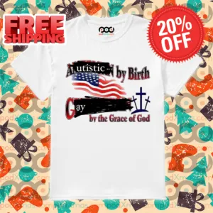 Autistic By Birth Gay By The Grace Of God 2024 Shirt