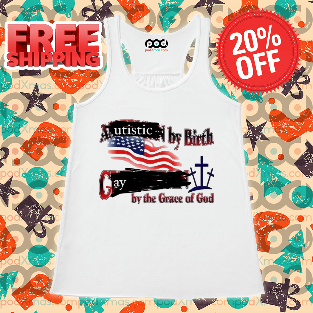 Autistic By Birth Gay By The Grace Of God 2024 Shirt