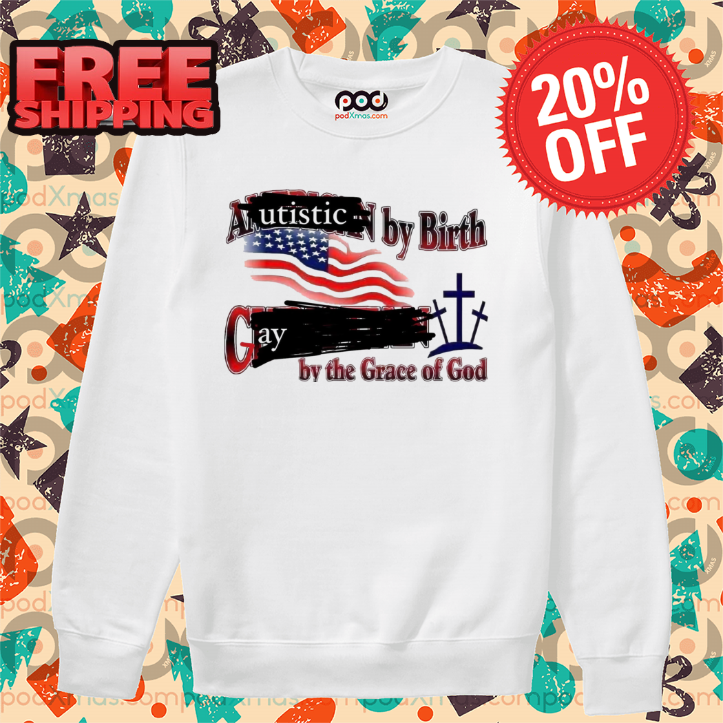 Autistic By Birth Gay By The Grace Of God 2024 Shirt