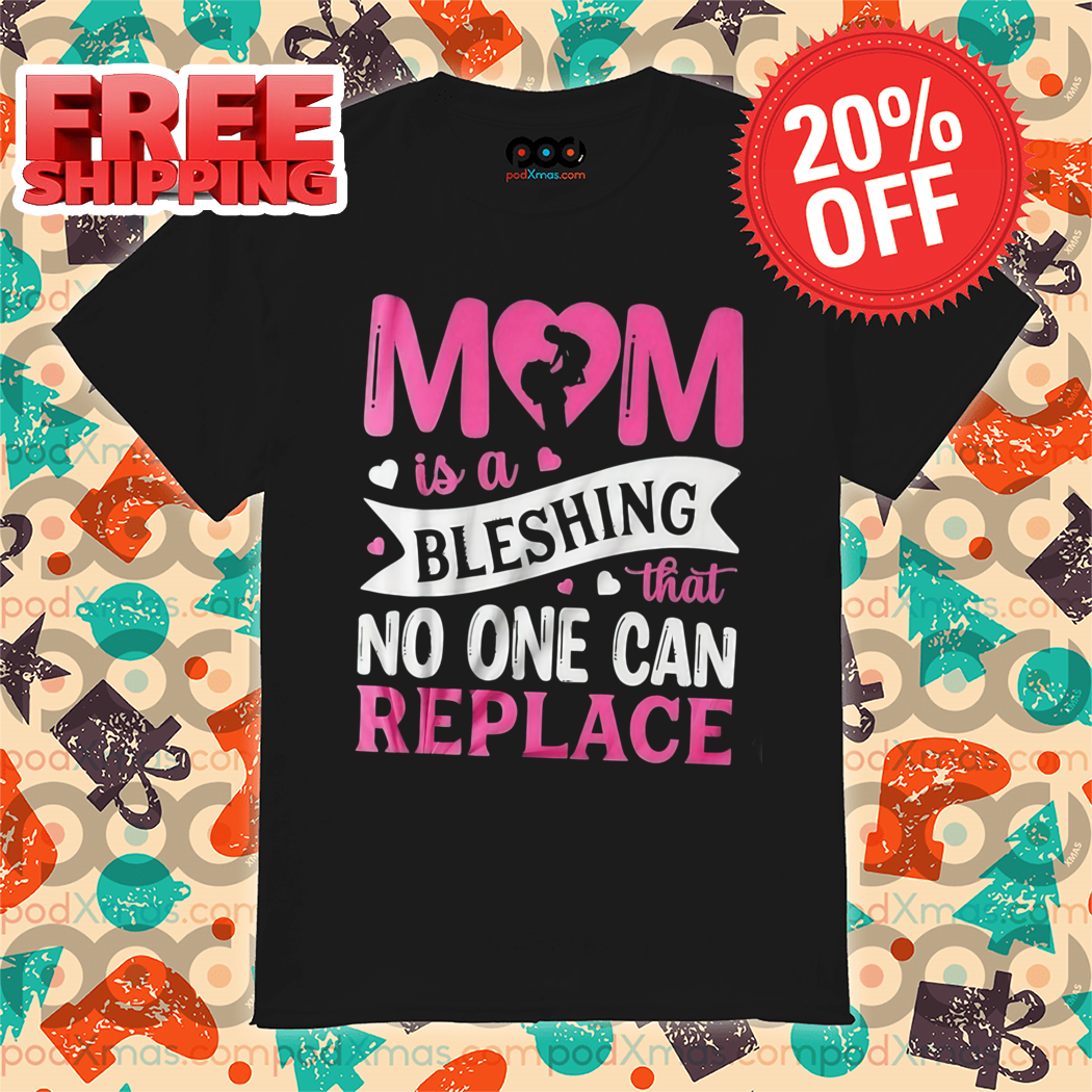 Mom Is A Bleshing That No One Can Replace 2024 Shirt
