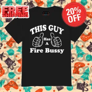 This Guy Has A Fire Bussy Shirt