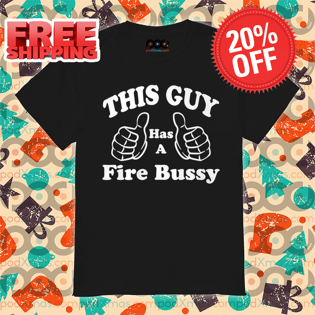 This Guy Has A Fire Bussy Shirt