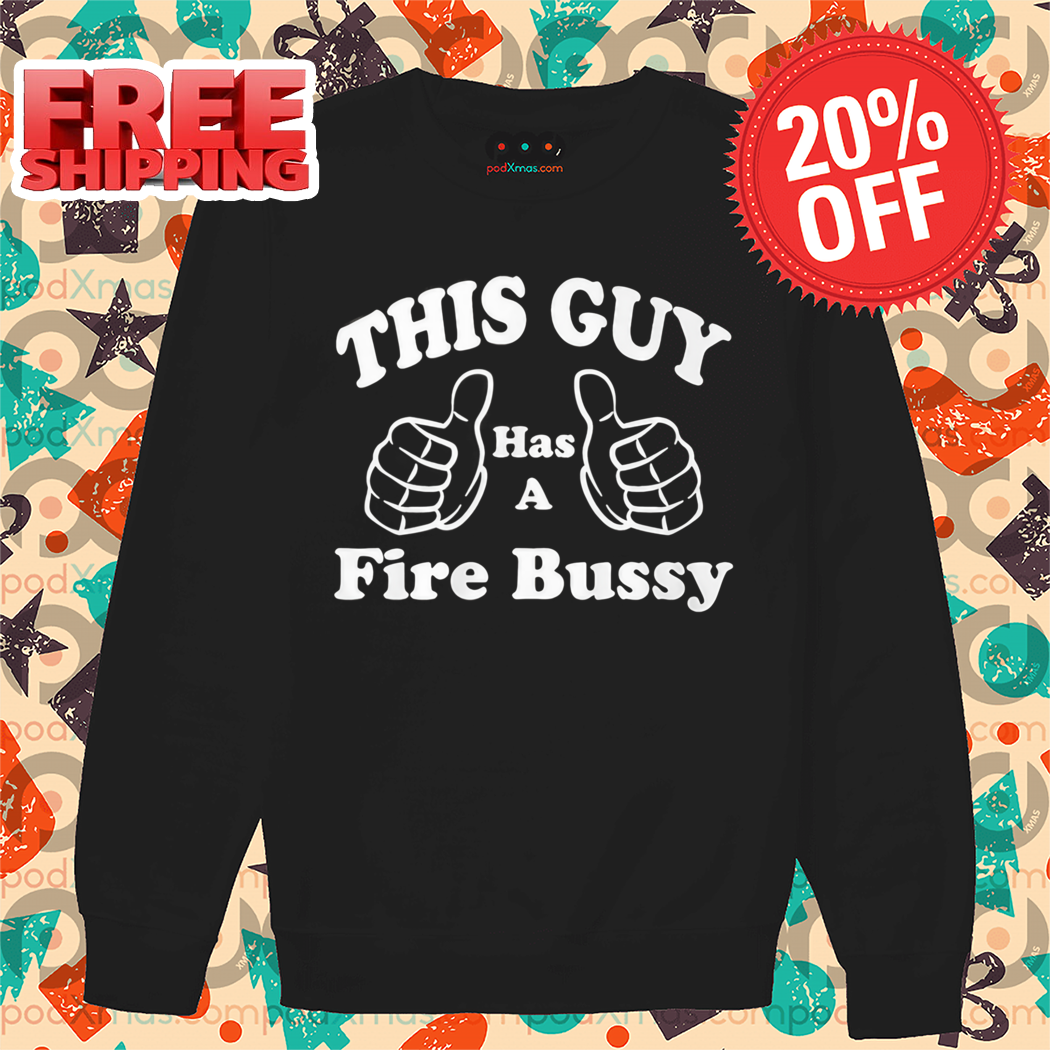 This Guy Has A Fire Bussy Shirt