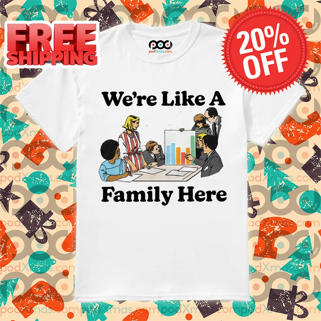 We're Like A Family Here Shirt