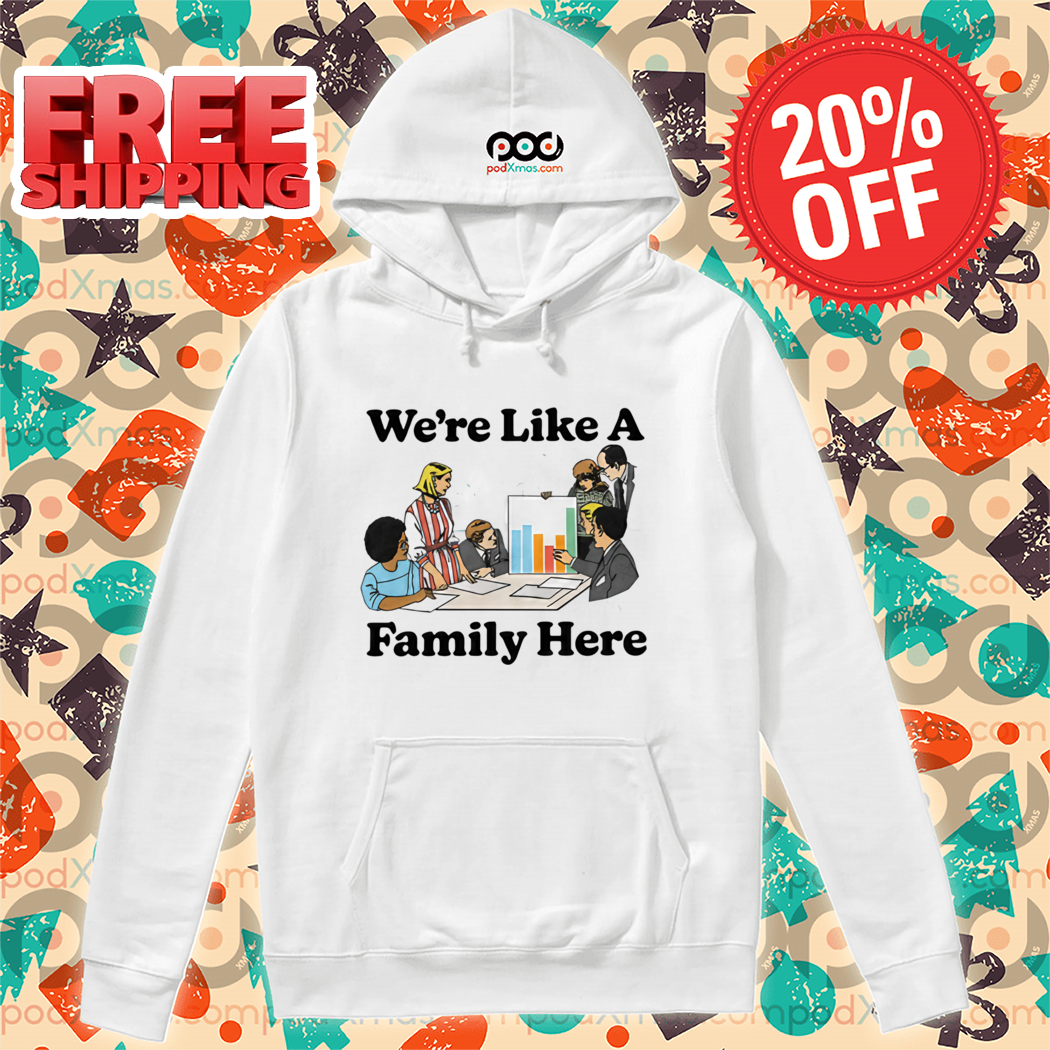 We're Like A Family Here Shirt