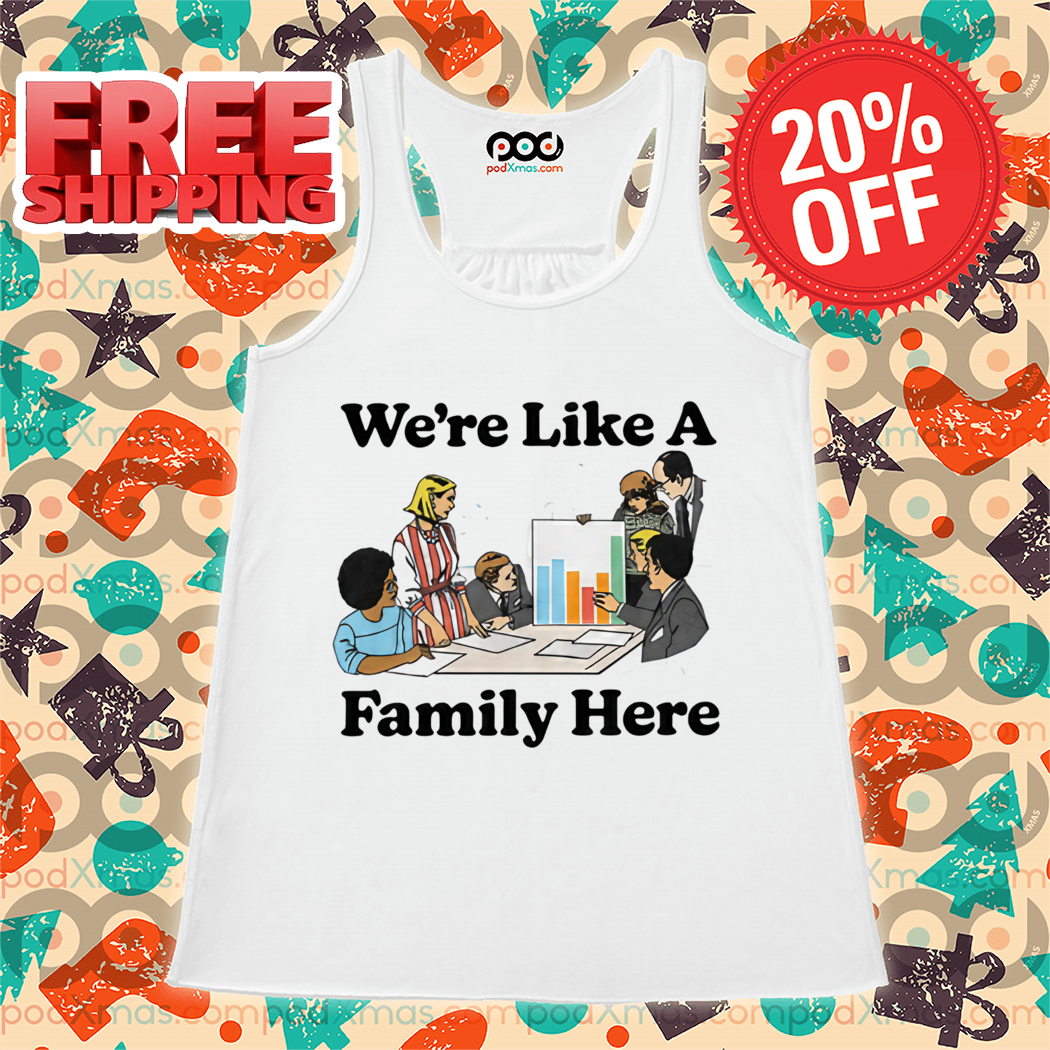 We're Like A Family Here Shirt