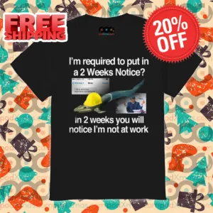 I'm Required To Put In A 2 Weeks Notice In 2 Weeks You Will Notice I'm Not At Work Shirt